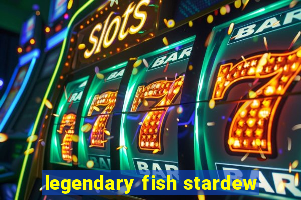 legendary fish stardew